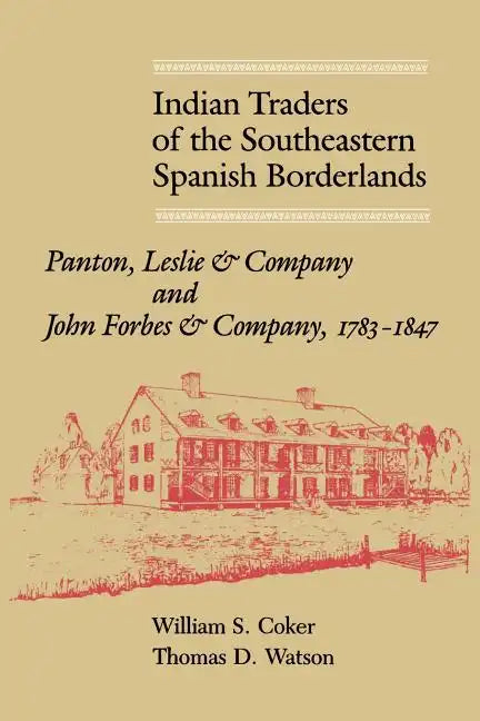 Indian Traders of the Southeastern Spanish Borderlands: Panton, Leslie & Company and John Forbes & Company, 1783-1847 - Paperback