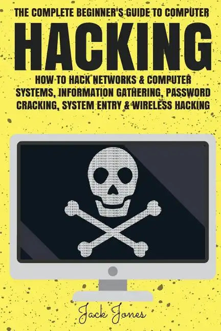 Hacking: The Complete Beginner's Guide To Computer Hacking: How To Hack Networks and Computer Systems, Information Gathering, P - Paperback