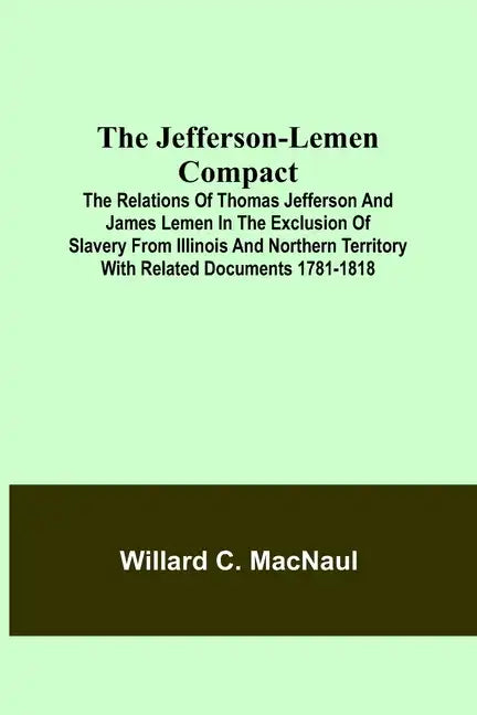 The Jefferson-Lemen Compact; The Relations of Thomas Jefferson and James Lemen in the Exclusion of Slavery from Illinois and Northern Territory with R - Paperback