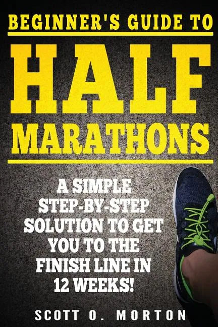 Beginner's Guide to Half Marathons: A Simple Step-By-Step Solution to Get You to the Finish Line in 12 Weeks! - Paperback