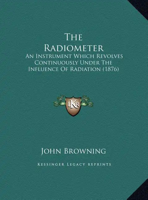 The Radiometer: An Instrument Which Revolves Continuously Under The Influence Of Radiation (1876) - Hardcover