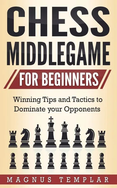 Chess Middlegame for Beginners: Winning Tips and Tactics to Dominate your Opponents - Paperback