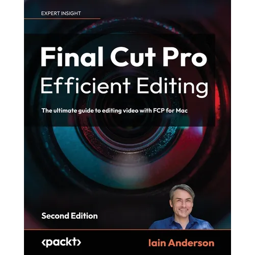 Final Cut Pro Efficient Editing - Second Edition: The ultimate guide to editing video with FCP 10.7.1 for faster, smarter workflows - Paperback