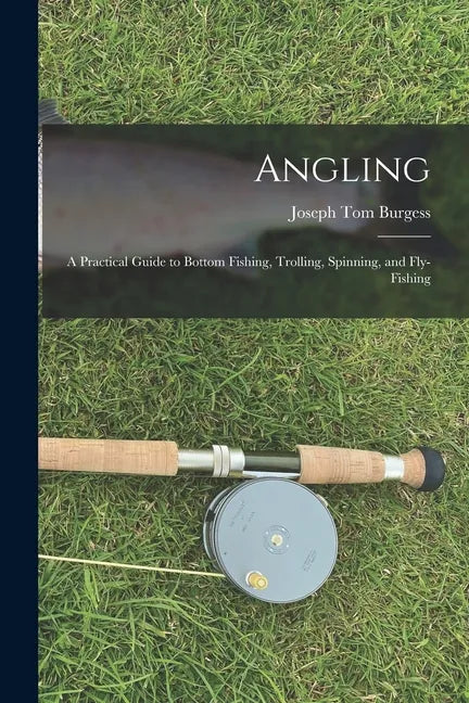 Angling: a Practical Guide to Bottom Fishing, Trolling, Spinning, and Fly-fishing - Paperback