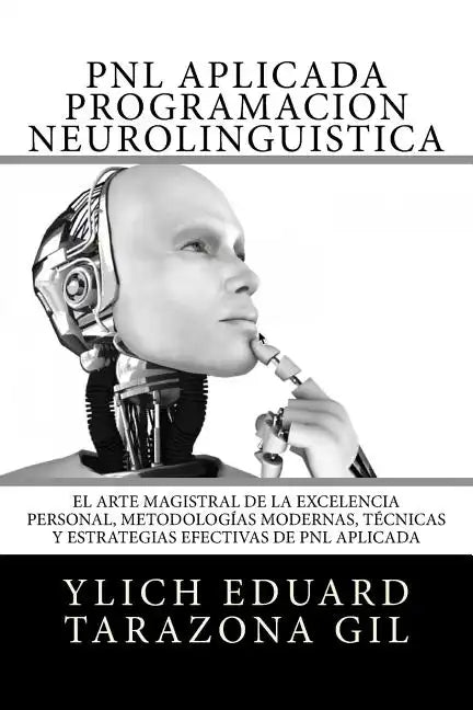 PNL APLICADA o Programación Neurolingüística: El Arte Magistral de la Excelencia Personal, Metodologías Modernas, Técnicas y Estrategias Efectivas de - Paperback