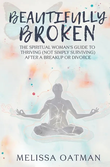Beautifully Broken: The Spiritual Woman's Guide to Thriving (not Simply Surviving) After a Breakup or Divorce - Paperback