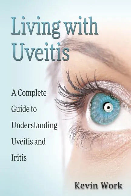 Living with Uveitis: A Complete Guide to Uveitis and Iritis - Paperback
