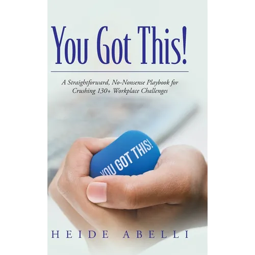 You Got This!: A Straightforward, No-nonsense Playbook for Crushing 130+ Workplace Challenges - Hardcover