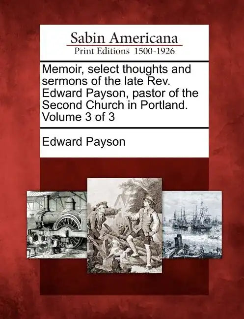 Memoir, select thoughts and sermons of the late Rev. Edward Payson, pastor of the Second Church in Portland. Volume 3 of 3 - Paperback