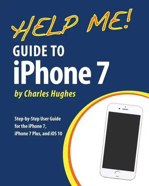 Help Me! Guide to the iPhone 7: Step-by-Step User Guide for the iPhone 7, iPhone 7 Plus, and iOS 10 - Paperback
