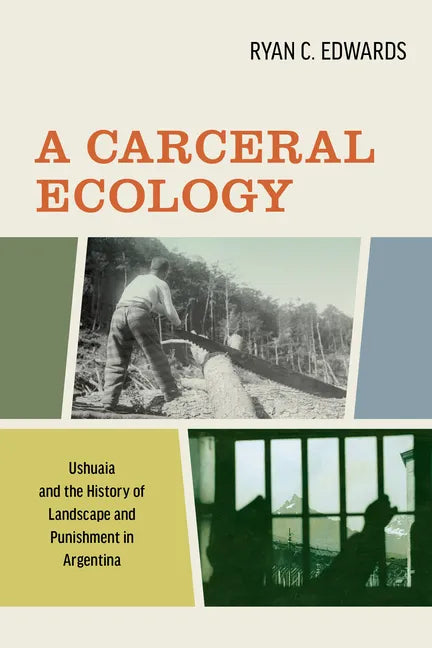 A Carceral Ecology: Ushuaia and the History of Landscape and Punishment in Argentina - Paperback