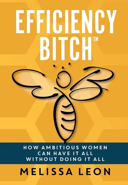 Efficiency Bitch: How Ambitious Women Can Have It All Without Doing It All - Hardcover
