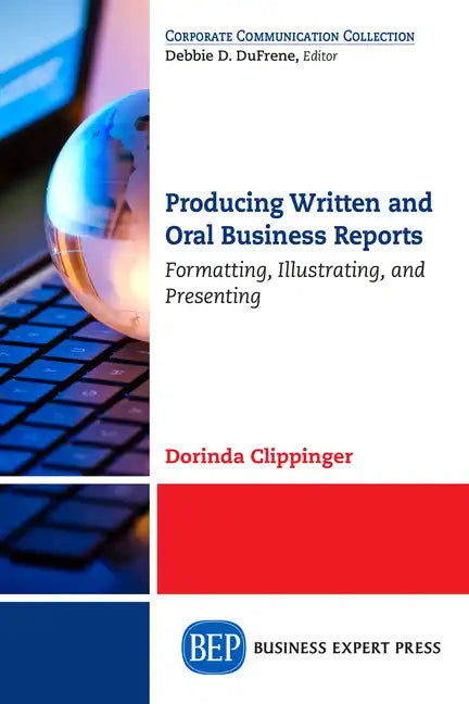 Producing Written and Oral Business Reports: Formatting, Illustrating, and Presenting - Paperback