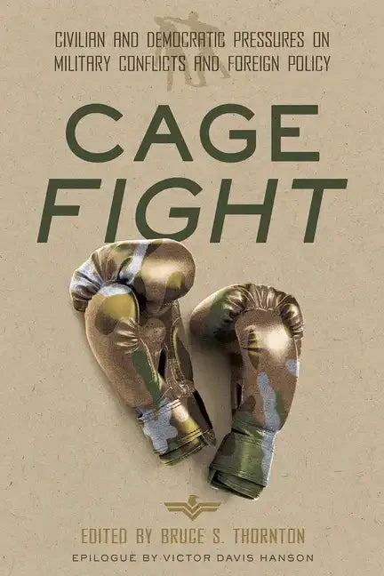 Cage Fight: Civilian and Democratic Pressures on Military Conflicts and Foreign Policy - Hardcover