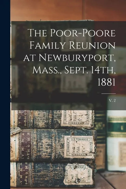 The Poor-Poore Family Reunion at Newburyport, Mass., Sept. 14th, 1881; v. 2 - Paperback