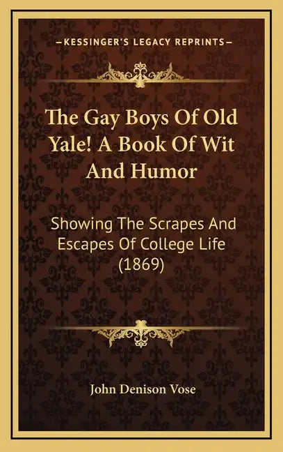 The Gay Boys Of Old Yale! A Book Of Wit And Humor: Showing The Scrapes And Escapes Of College Life (1869) - Hardcover
