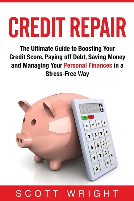 Credit Repair: The Ultimate Guide to Boosting Your Credit Score, Paying off Debt, Saving Money and Managing Your Personal Finances in a Stress-Free Wa - Paperback