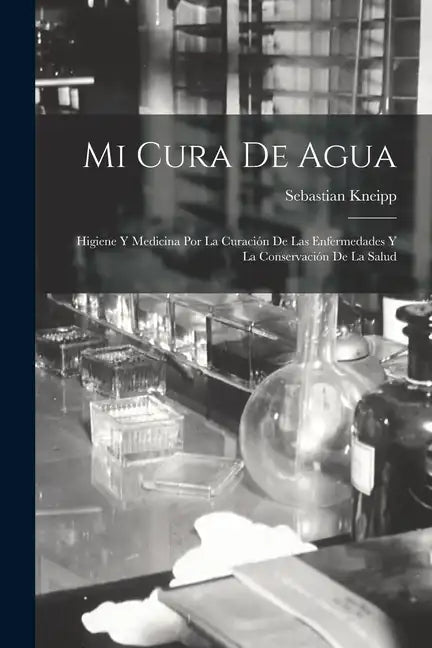 Mi Cura De Agua: Higiene Y Medicina Por La Curación De Las Enfermedades Y La Conservación De La Salud - Paperback