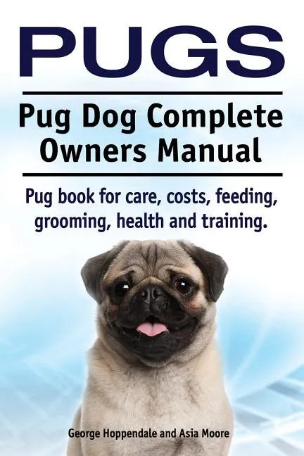 Pugs. Pug Dog Complete Owners Manual. Pug book for care, costs, feeding, grooming, health and training. - Paperback