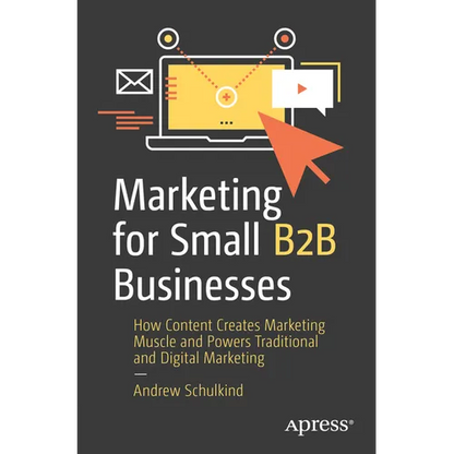 Marketing for Small B2B Businesses: How Content Creates Marketing Muscle and Powers Traditional and Digital Marketing - Paperback