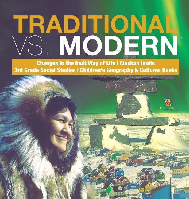 Traditional vs. Modern Changes in the Inuit Way of Life Alaskan Inuits 3rd Grade Social Studies Children's Geography & Cultures Books - Hardcover