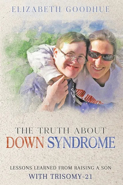 The Truth About Down Syndrome: Lessons Learned from Raising a Son with Trisomy-21: Lessons Learned - Paperback