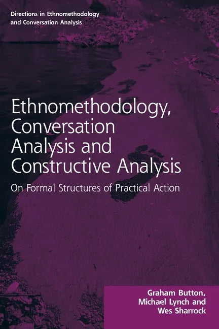 Ethnomethodology, Conversation Analysis and Constructive Analysis: On Formal Structures of Practical Action - Paperback