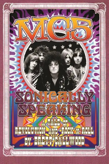 Mc5: Sonically Speaking, a Tale of Revolution and Rock 'n' Roll - Paperback