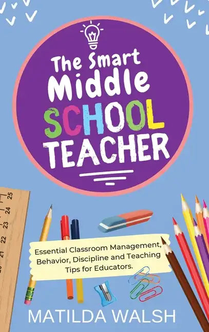 The Smart Middle School Teacher - Essential Classroom Management, Behavior, Discipline and Teaching Tips for Educators - Hardcover