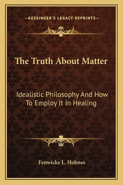 The Truth about Matter: Idealistic Philosophy and How to Employ It in Healing - Paperback