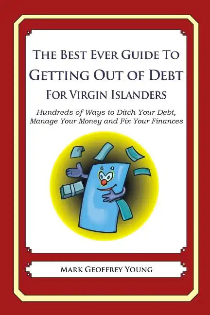 The Best Ever Guide to Getting Out of Debt for Virgin Islanders: Hundreds of Ways to Ditch Your Debt, Manage Your Money and Fix Your Finances - Paperback