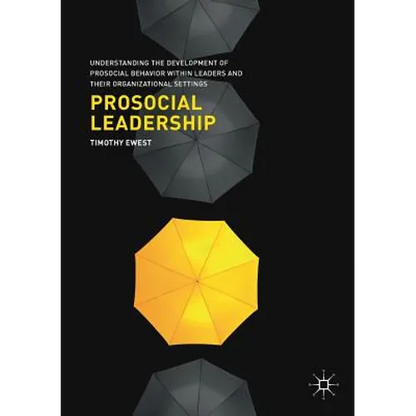 Prosocial Leadership: Understanding the Development of Prosocial Behavior Within Leaders and Their Organizational Settings - Paperback
