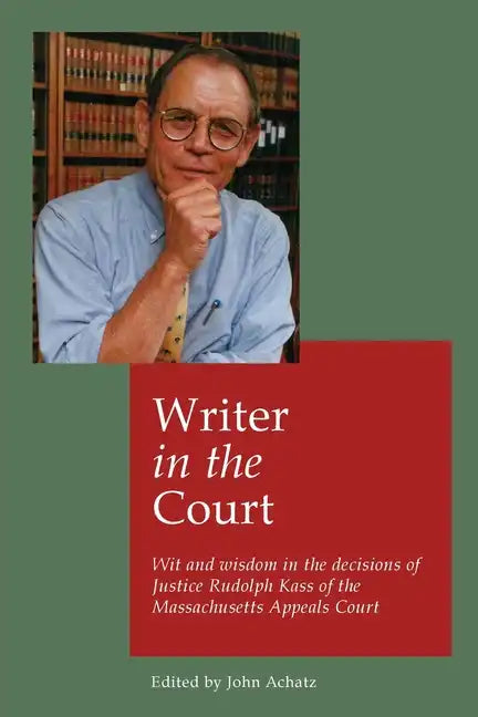 Writer in the court: Wit and wisdom in the decisons of Justice Rudolph Kass of the Massachusetts Appeals Court - Paperback