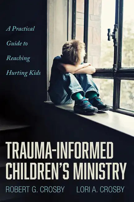 Trauma-Informed Children's Ministry: A Practical Guide to Reaching Hurting Kids - Hardcover