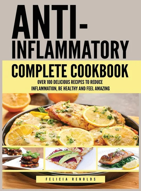 Anti Inflammatory Complete Cookbook: Over 100 Delicious Recipes to Reduce Inflammation, Be Healthy and Feel Amazing - Hardcover