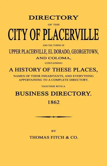 Directory of the City of Placerville and Towns of Upper Placerville, El Dorado, Georgetown, and Coloma, containing A History of These Places, Names of - Paperback