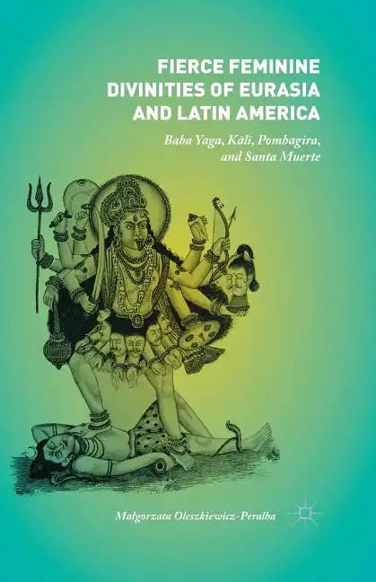 Fierce Feminine Divinities of Eurasia and Latin America: Baba Yaga, Kālī, Pombagira, and Santa Muerte - Paperback