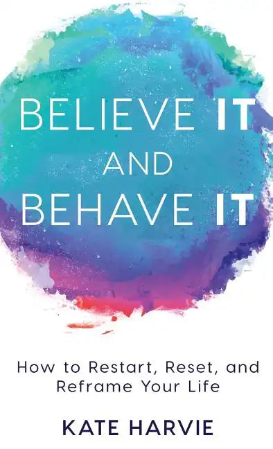 Believe It and Behave It: How to Restart, Reset, and Reframe Your Life - Hardcover
