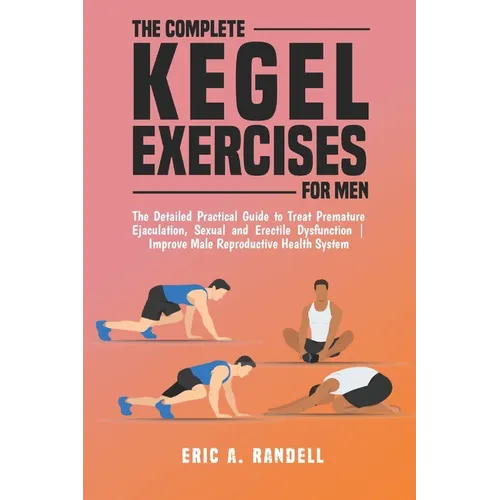 The Complete Kegel Exercises for Men: The Detailed Guide to Treat Premature Ejaculation, Sexual and Erectile Dysfunction Improve Male Reproductive Hea - Paperback