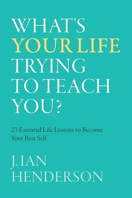 What's Your Life Trying To Teach You?: 23 Essential Life Lessons to Become Your Best Self - Paperback