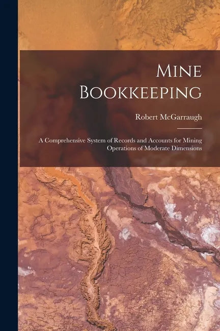 Mine Bookkeeping: a Comprehensive System of Records and Accounts for Mining Operations of Moderate Dimensions - Paperback