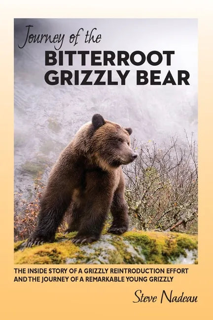 Journey of the Bitterroot Grizzly Bear: The Inside Story of a Grizzly Reintroduction Effort and the Journey of a Remarkable Young Grizzly - Paperback