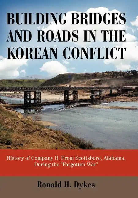 Building Bridges and Roads in the Korean Conflict: History of Company B, from Scottsboro, Alabama, During the Forgotten War - Hardcover