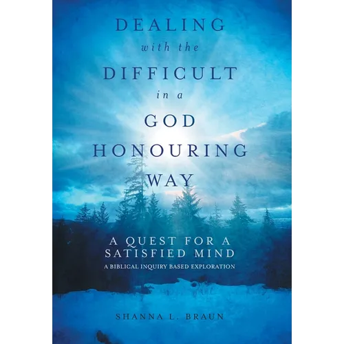 Dealing with the Difficult in a God Honouring Way: A Quest for a Satisfied Mind - Hardcover