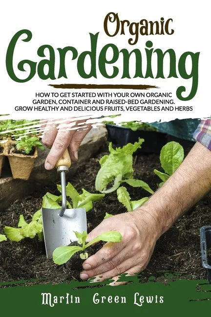 Organic Gardening: How To Get Started With Your Own Organic Garden, Container And Raised-Bed Gardening. Grow Healthy And Delicious Fruits - Paperback