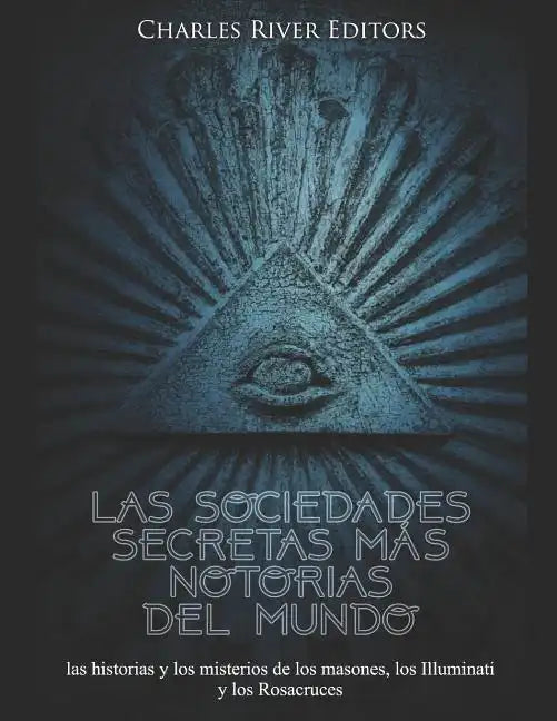 Las sociedades secretas más notorias del mundo: las historias y los misterios de los masones, los Illuminati y los Rosacruces - Paperback