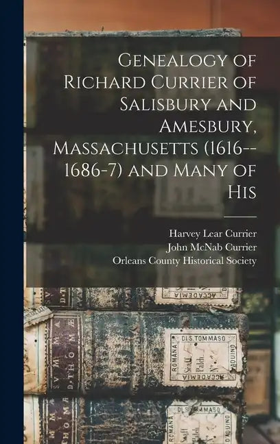 Genealogy of Richard Currier of Salisbury and Amesbury, Massachusetts (1616--1686-7) and Many of His - Hardcover