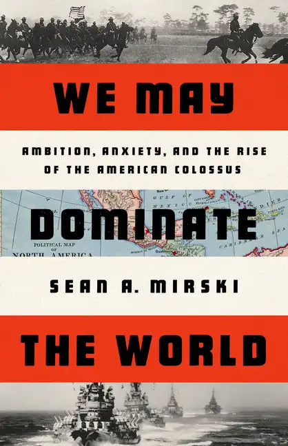 We May Dominate the World: Ambition, Anxiety, and the Rise of the American Colossus - Hardcover