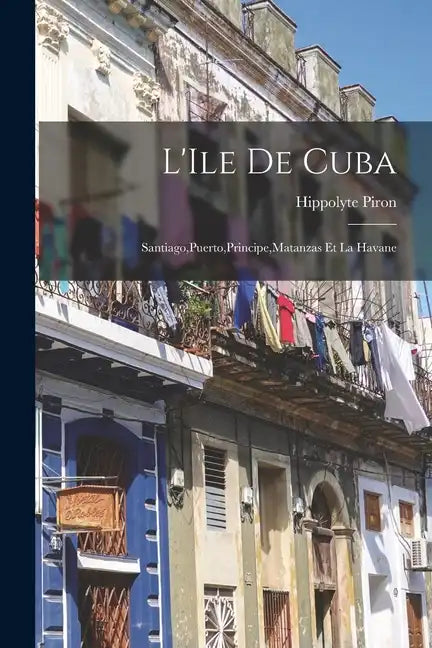 L'Ile de Cuba: Santiago, Puerto, Principe, Matanzas et la Havane - Paperback