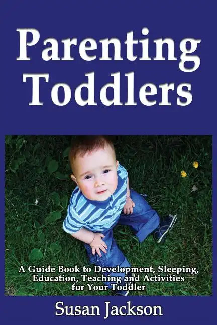 Parenting Toddlers: A Guide Book to Development, Sleeping, Education, Teaching and Activities for Your Toddler - Paperback